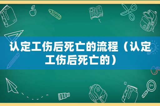 認(rèn)定工傷后死亡的流程（認(rèn)定工傷后死亡的）