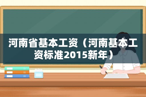 河南省基本工資（河南基本工資標(biāo)準(zhǔn)2015新年）