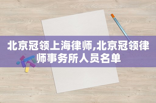 北京冠領(lǐng)上海律師,北京冠領(lǐng)律師事務(wù)所人員名單