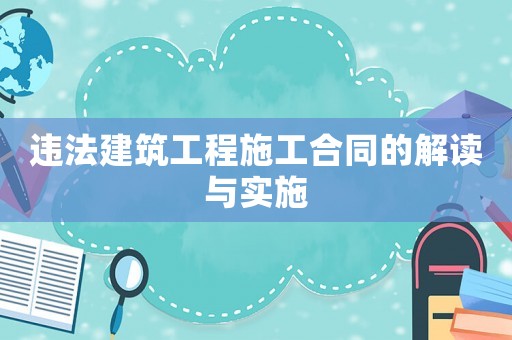 違法建筑工程施工合同的解讀與實(shí)施