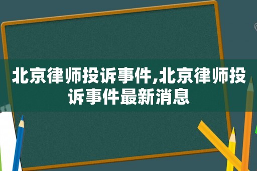 北京律師投訴事件,北京律師投訴事件最新消息