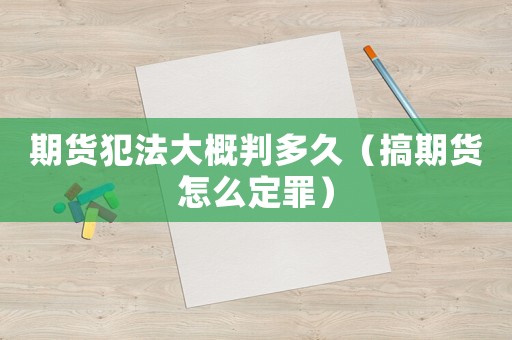期貨犯法大概判多久（搞期貨怎么定罪）