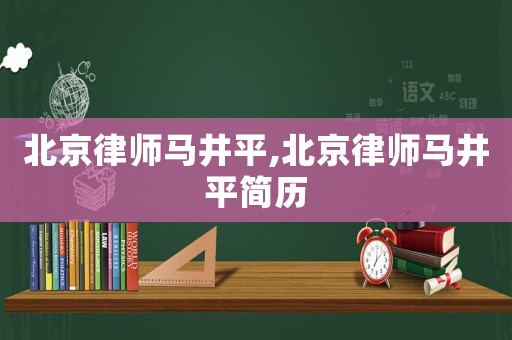 北京律師馬井平,北京律師馬井平簡歷