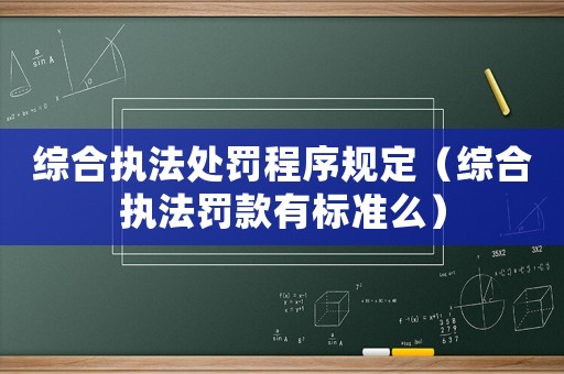 綜合執(zhí)法處罰程序規(guī)定（綜合執(zhí)法罰款有標(biāo)準(zhǔn)么）