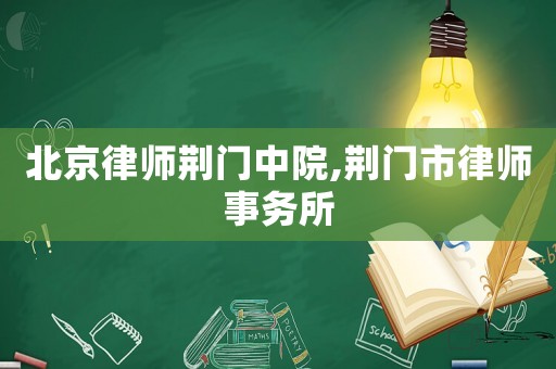 北京律師荊門中院,荊門市律師事務所