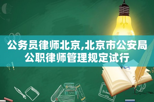 公務(wù)員律師北京,北京市公安局公職律師管理規(guī)定試行