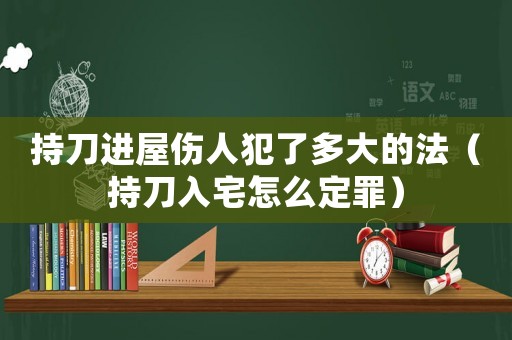 持刀進(jìn)屋傷人犯了多大的法（持刀入宅怎么定罪）