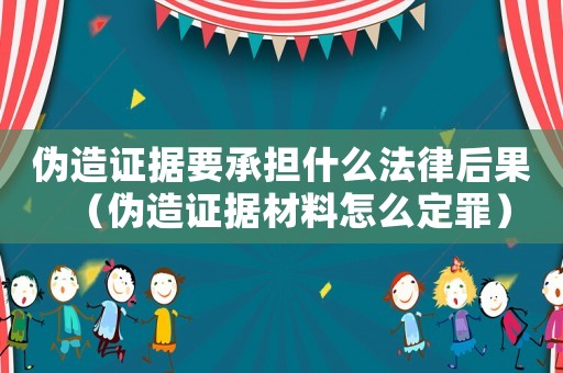 偽造證據(jù)要承擔(dān)什么法律后果（偽造證據(jù)材料怎么定罪）