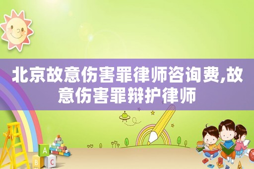 北京故意傷害罪律師咨詢費,故意傷害罪辯護律師
