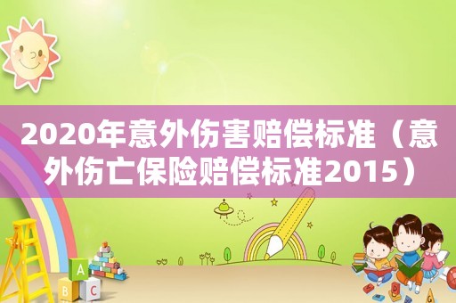 2020年意外傷害賠償標(biāo)準(zhǔn)（意外傷亡保險(xiǎn)賠償標(biāo)準(zhǔn)2015）
