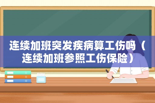 連續(xù)加班突發(fā)疾病算工傷嗎（連續(xù)加班參照工傷保險(xiǎn)）