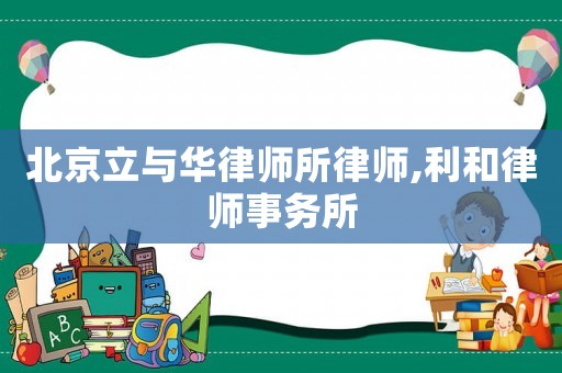 北京立與華律師所律師,利和律師事務(wù)所