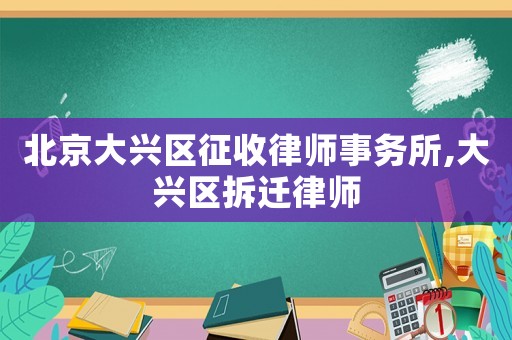 北京大興區(qū)征收律師事務(wù)所,大興區(qū)拆遷律師