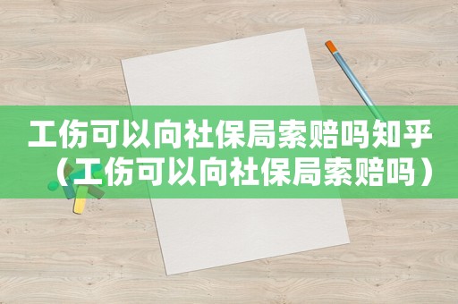 工傷可以向社保局索賠嗎知乎（工傷可以向社保局索賠嗎）