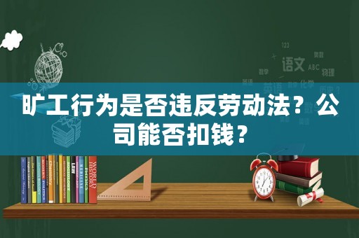 曠工行為是否違反勞動(dòng)法？公司能否扣錢(qián)？