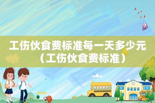 工傷伙食費(fèi)標(biāo)準(zhǔn)每一天多少元（工傷伙食費(fèi)標(biāo)準(zhǔn)）
