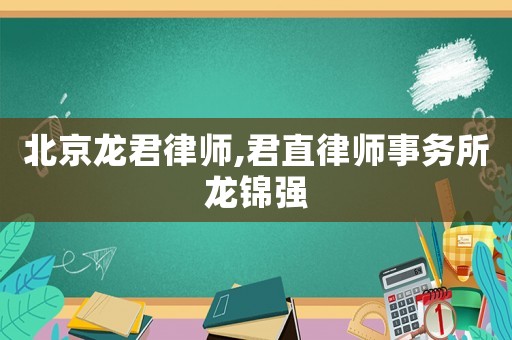 北京龍君律師,君直律師事務(wù)所龍錦強