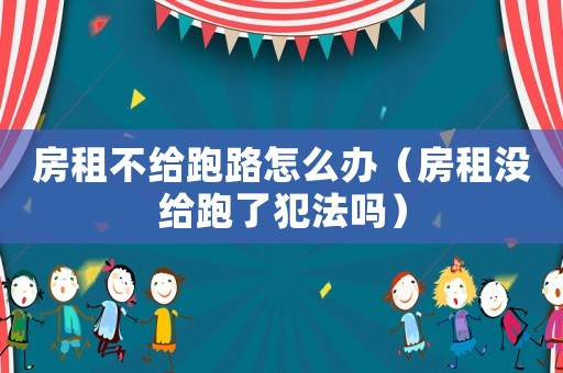 房租不給跑路怎么辦（房租沒給跑了犯法嗎）