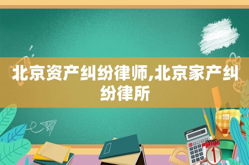 北京資產(chǎn)糾紛律師,北京家產(chǎn)糾紛律所