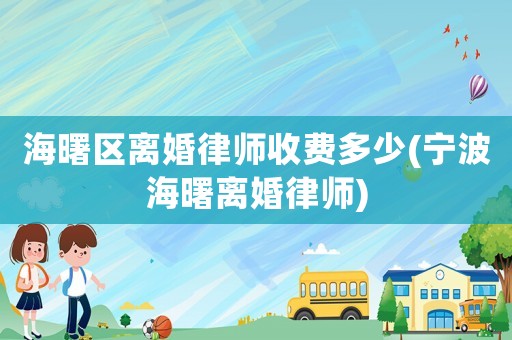 海曙區(qū)離婚律師收費(fèi)多少(寧波海曙離婚律師)