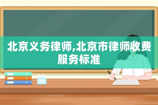 北京義務(wù)律師,北京市律師收費(fèi)服務(wù)標(biāo)準(zhǔn)
