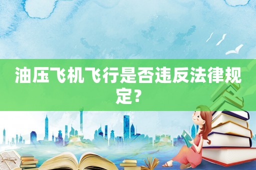 油壓飛機(jī)飛行是否違反法律規(guī)定？