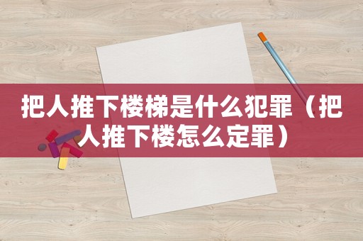 把人推下樓梯是什么犯罪（把人推下樓怎么定罪）