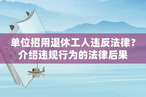 單位招用退休工人違反法律？介紹違規(guī)行為的法律后果