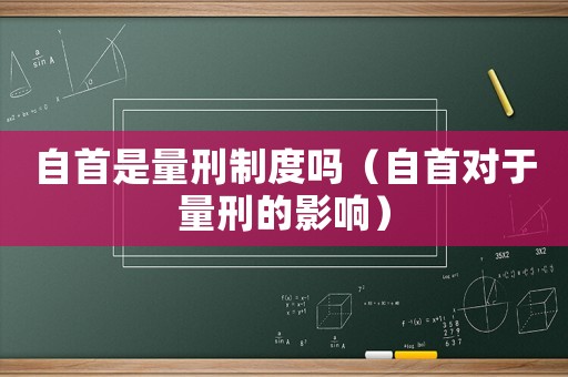 自首是量刑制度嗎（自首對(duì)于量刑的影響）