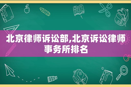 北京律師訴訟部,北京訴訟律師事務(wù)所排名