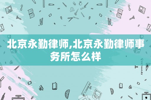 北京永勤律師,北京永勤律師事務(wù)所怎么樣