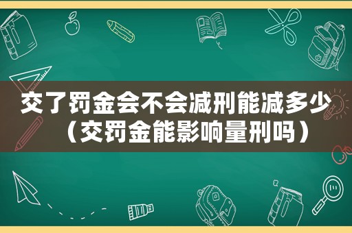 交了罰金會(huì)不會(huì)減刑能減多少（交罰金能影響量刑嗎）