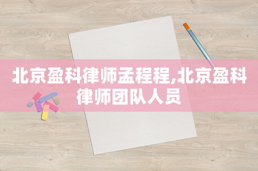 北京盈科律師孟程程,北京盈科律師團(tuán)隊(duì)人員
