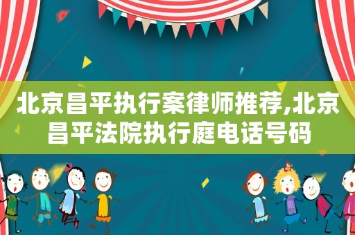 北京昌平執(zhí)行案律師推薦,北京昌平法院執(zhí)行庭電話號(hào)碼