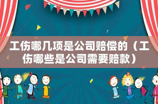 工傷哪幾項(xiàng)是公司賠償?shù)模ü男┦枪拘枰r款）