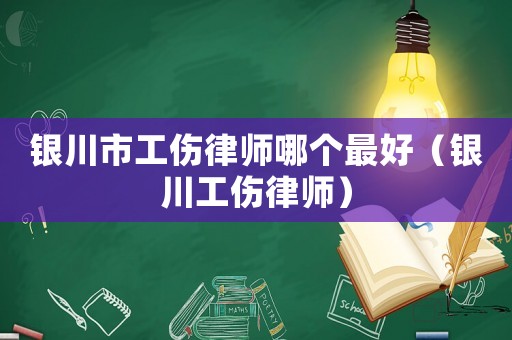 銀川市工傷律師哪個(gè)最好（銀川工傷律師）