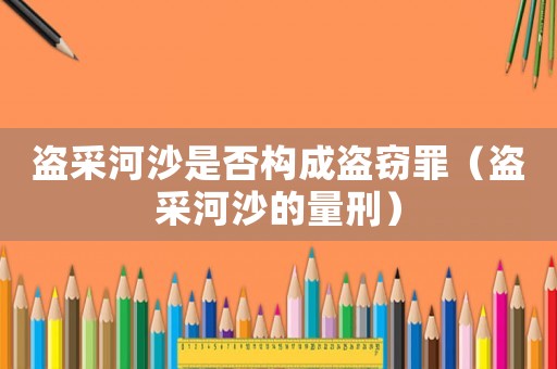 盜采河沙是否構成盜竊罪（盜采河沙的量刑）