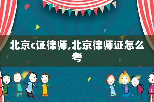 北京c證律師,北京律師證怎么考