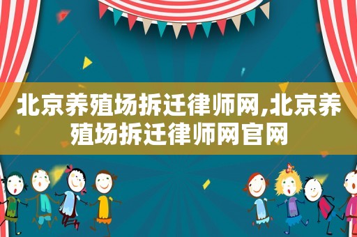 北京養(yǎng)殖場(chǎng)拆遷律師網(wǎng),北京養(yǎng)殖場(chǎng)拆遷律師網(wǎng)官網(wǎng)