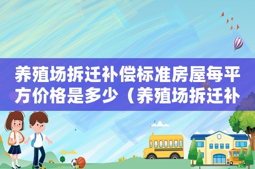 養(yǎng)殖場拆遷補(bǔ)償標(biāo)準(zhǔn)房屋每平方價格是多少（養(yǎng)殖場拆遷補(bǔ)償標(biāo)準(zhǔn)）