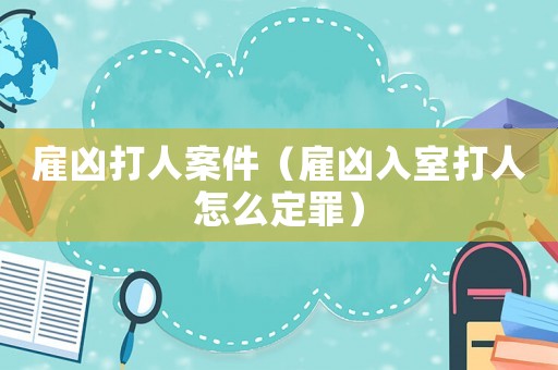 雇兇打人案件（雇兇入室打人怎么定罪）
