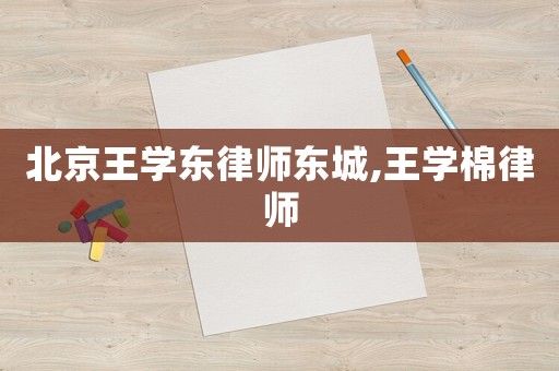 北京王學(xué)東律師東城,王學(xué)棉律師