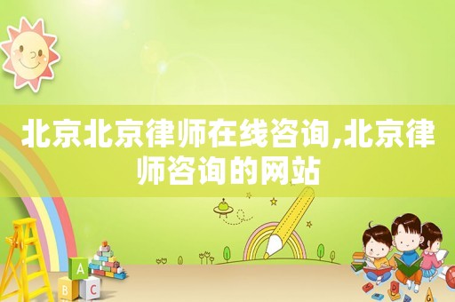 北京北京律師在線咨詢,北京律師咨詢的網(wǎng)站