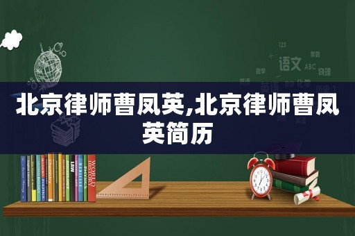 北京律師曹鳳英,北京律師曹鳳英簡(jiǎn)歷