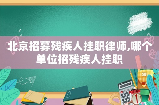 北京招募?xì)埣踩藪炻毬蓭?哪個單位招殘疾人掛職