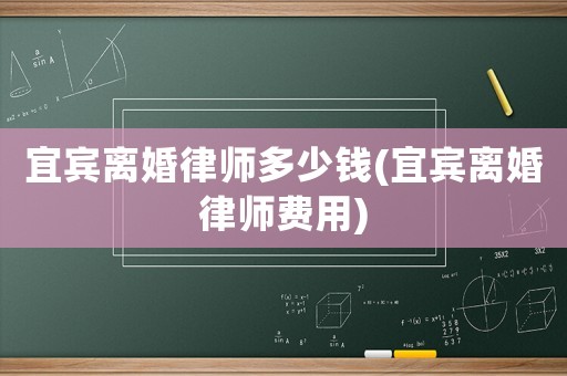 宜賓離婚律師多少錢(qián)(宜賓離婚律師費(fèi)用)