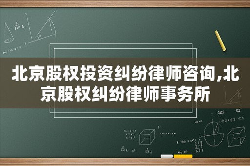 北京股權(quán)投資糾紛律師咨詢,北京股權(quán)糾紛律師事務(wù)所