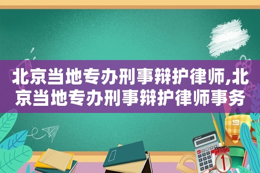 北京當地專辦刑事辯護律師,北京當地專辦刑事辯護律師事務所