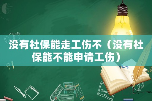 沒有社保能走工傷不（沒有社保能不能申請(qǐng)工傷）