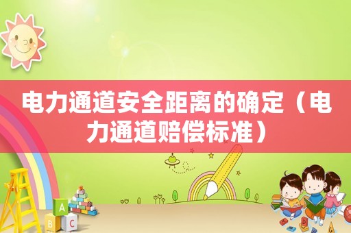 電力通道安全距離的確定（電力通道賠償標(biāo)準(zhǔn)）